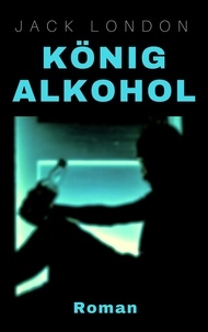 Jack London - König Alkohol - Roman.