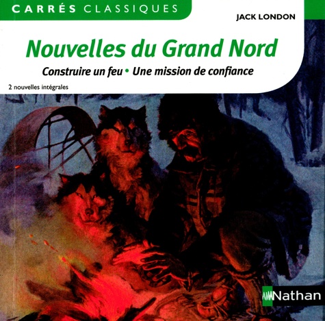 Jack London - Nouvelles du Grand Nord : Constuire un feu ; Une mission de confiance.