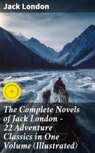 The Complete Novels of Jack London – 22 Adventure Classics in One Volume (Illustrated)