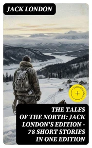 The Tales of the North: Jack London's Edition - 78 Short Stories in One Edition