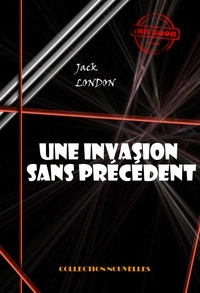 Jack London - Une invasion sans précédent [édition intégrale revue et mise à jour].