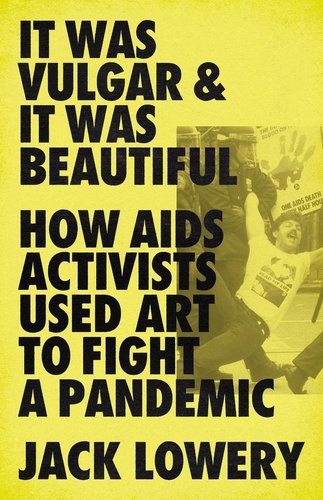 It Was Vulgar and It Was Beautiful. How AIDS Activists Used Art to Fight a Pandemic
