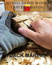Words By The Wood Carver’s Hands:  Stories  From The Brighter Side of The Woodshed