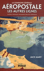 Jack Mary - La Compagnie Générale Aéropostale - Les autres lignes : Algérie, Paraguay, Patagonie, Bolivie, Venezuela.