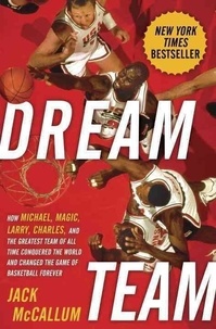 Jack McCallum - Dream Team: How Michael, Magic, Larry, Charles, and the Greatest Team of All Time Conquered the World and Changed the Game of Bask.