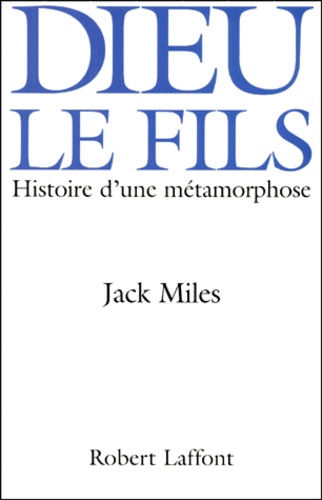 Jack Miles - Dieu Le Fils. Histoire D'Une Metamorphose.