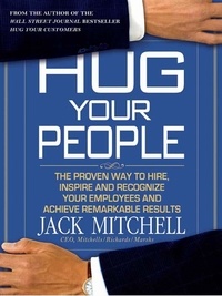 Jack Mitchell - Hug Your People - The Proven Way to Hire, Inspire, and Recognize Your Employees and Achieve Remarkable Results.