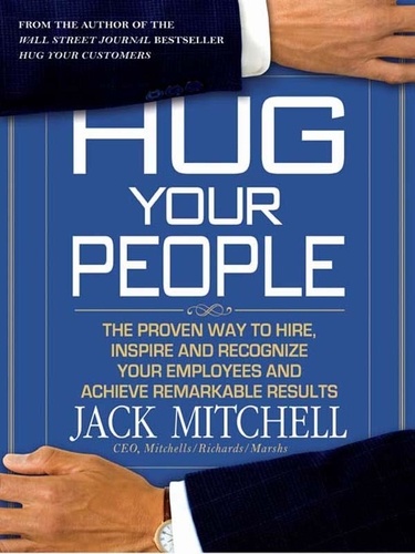 Hug Your People. The Proven Way to Hire, Inspire, and Recognize Your Employees and Achieve Remarkable Results