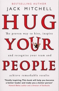 Jack Mitchell - Hug Your People - The Proven Way To Hire, Inspire And Recognize Your Team And Achieve Remarkable Results.