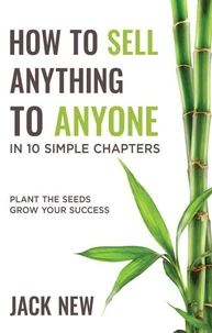 How To Sell Anything To Anyone In 10 Simple Chapters: Plant The Seeds Grow Your Success