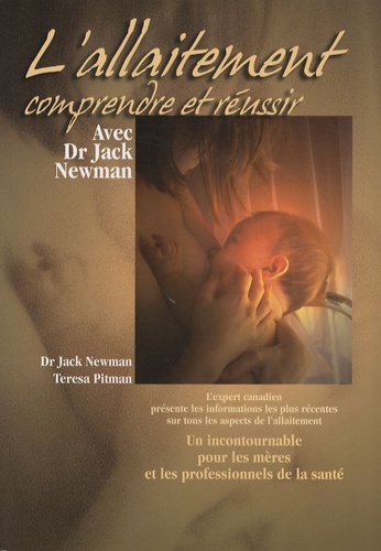 Jack Newman et Teresa Pitman - L'allaitement - Comprendre et réussir avec Dr Jack Newman.