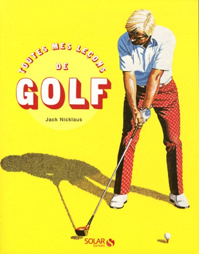 Jack Nicklaus et Ken Bowen - Toutes mes leçons de golf.