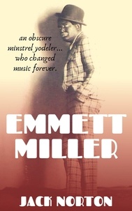  Jack Norton - Emmett Miller: An Obscure Minstrel Yodeler Who Changed Music Forever.