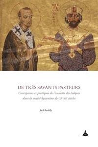 Jack Roskilly - De très savants pasteurs - Conceptions et pratiques de l'autorité des évêques dans la société byzantine des XIe-XIIe siècles.
