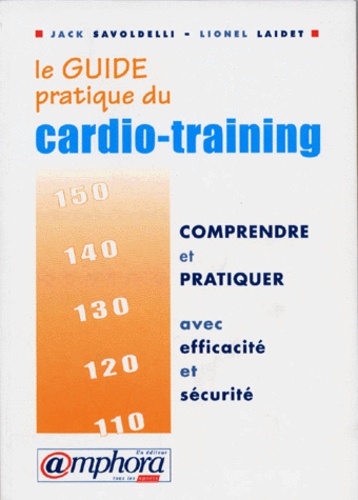 Jack Savoldelli et Lionel Laidet - Le Guide Pratique Du Cardio-Training. Comprendre Et Pratiquer Avec Efficacite Et Securite.