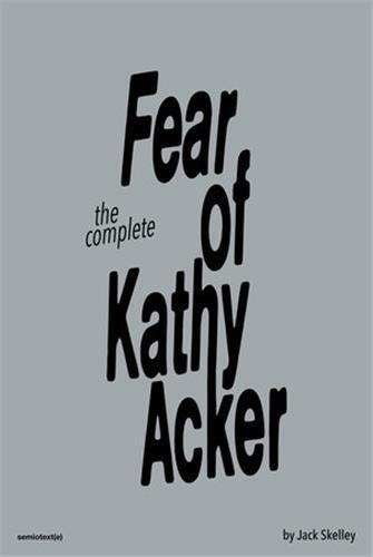 Jack Skelley - The Complete Fear of Kathy Acker.