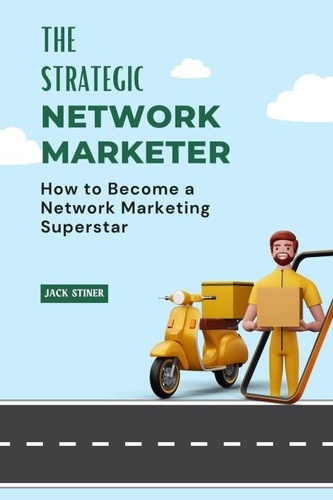  JACK STINER - The Strategic Network Marketer : How to Become a Network Marketing Superstar.