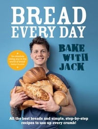 Jack Sturgess - BAKE WITH JACK – Bread Every Day - All the best breads and simple, step-by-step recipes to use up every crumb.