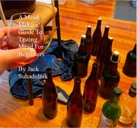 Jack Suhadolnik - A Mead Makers Guide to Tasting Mead for Beginners.