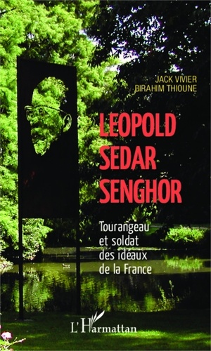 Jack Vivier et Birahim Madior Thioune - Léopold Sédar Senghor - Tourangeau et soldat des idéaux de la France.
