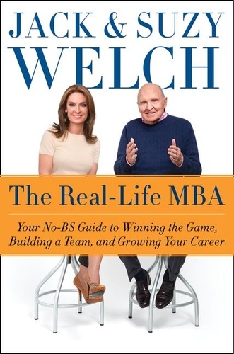 Jack Welch et Suzy Welch - The Real-Life MBA - Your No-BS Guide to Winning the Game, Building a Team, and Growing Your Career.