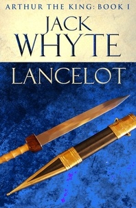 Jack Whyte - Lancelot - Legends of Camelot 4 (Arthur the King – Book I).