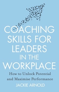 Jackie Arnold - Coaching Skills for Leaders in the Workplace, Revised Edition - How to unlock potential and maximise performance.