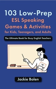  Jackie Bolen - 103 Low-Prep ESL Speaking Games &amp; Activities for Kids, Teenagers, and Adults: The Ultimate Book for Busy English Teachers.