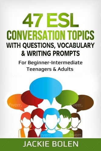  Jackie Bolen - 47 ESL Conversation Topics with Questions, Vocabulary &amp; Writing Prompts: For Beginner-Intermediate Teenagers &amp; Adults.