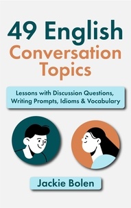  Jackie Bolen - 49 English Conversation Topics: Lessons with Discussion Questions, Writing Prompts, Idioms &amp; Vocabulary.