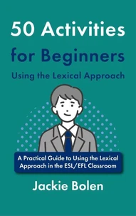 50 Activities for Beginners Using the Lexical Approach: A Practical Guide to Using the Lexical Approach in the ESL/EFL Classroom