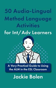50 Audio-Lingual Method Language Activities for Int/Adv Learners: A Very Practical Guide to Using the ALM in the ESL Classroom