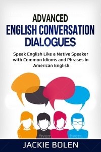  Jackie Bolen - Advanced English Conversation Dialogues: Speak English Like a Native Speaker with Common Idioms and Phrases in American English.
