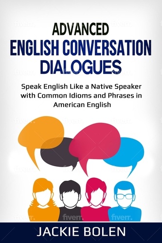  Jackie Bolen - Advanced English Conversation Dialogues: Speak English Like a Native Speaker with Common Idioms and Phrases in American English.