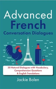 Advanced French Conversation Dialogues: 30 Natural Dialogues with Vocabulary, Comprehension Questions & English Translations