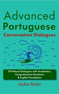 Advanced Portuguese Conversation Dialogues: 30 Natural Dialogues with Vocabulary, Comprehension Questions &amp; English Translations