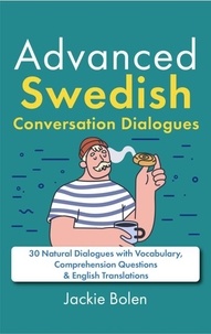  Jackie Bolen - Advanced Swedish Conversation Dialogues: 30 Natural Dialogues with Vocabulary, Comprehension Questions &amp; English Translations.
