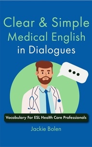  Jackie Bolen - Clear &amp; Simple Medical English in Dialogues: Vocabulary For ESL Health Care Professionals.