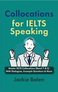Collocations for IELTS Speaking: Master IELTS Collocations (Band 7-8.5) With Dialogues, Example Questions &amp; More