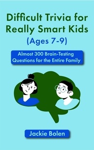  Jackie Bolen - Difficult Trivia for Really Smart Kids (Ages 7-9): Almost 300 Brain-Testing Questions for the Entire Family.