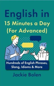 English in 15 Minutes a Day (For Advanced): Hundreds of English Phrases, Slang, Idioms & More