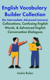 English Vocabulary Builder Collection (for Intermediate-Advanced Learners):  Collocations, Confusing English Words, &amp; Advanced English Conversation Dialogues