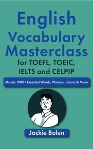  Jackie Bolen - English Vocabulary Masterclass for TOEFL, TOEIC, IELTS and CELPIP: Master 1000+ Essential Words, Phrases, Idioms &amp; More.