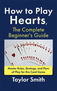 How to Play Hearts, The Complete Beginner's Guide: Master Rules, Strategy, and Flow of Play for this Card Game