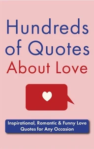 Hundreds of Quotes About Love: Inspirational, Romantic &amp; Funny Love Quotes for Any Occasion