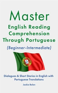 Master English Reading Comprehension Through Portuguese (Beginner-Intermediate): Dialogues &amp; Short Stories in English with Portuguese Translations