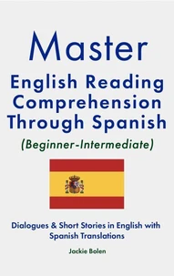 Master English Reading Comprehension Through Spanish (Beginner-Intermediate): Dialogues &amp; Short Stories in English with Spanish Translations