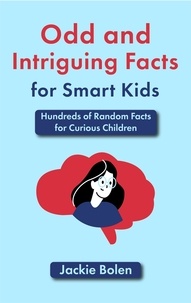  Jackie Bolen - Odd and Intriguing Facts for Smart Kids: Hundreds of Random Facts for Curious Children.
