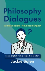 Philosophy Dialogues in Intermediate-Advanced English: Learn English with a Topic that Matters
