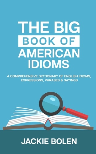  Jackie Bolen - The Big Book of American Idioms:  A Comprehensive Dictionary of English Idioms, Expressions, Phrases &amp; Sayings.